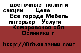 цветочные  полки и секции200 › Цена ­ 200-1000 - Все города Мебель, интерьер » Услуги   . Кемеровская обл.,Осинники г.